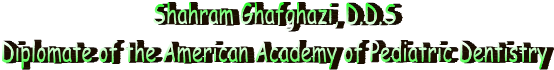 Shahram Ghafghazi, D.D.S
Deplomate of the American Board of Pediatric Dentistry